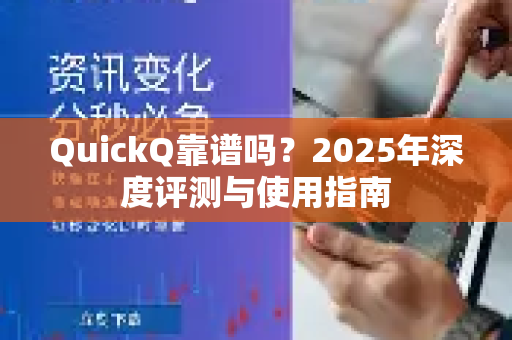 QuickQ靠谱吗？2025年深度评测与使用指南