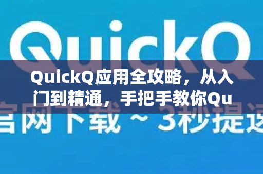 QuickQ应用全攻略，从入门到精通，手把手教你QuickQ怎么用