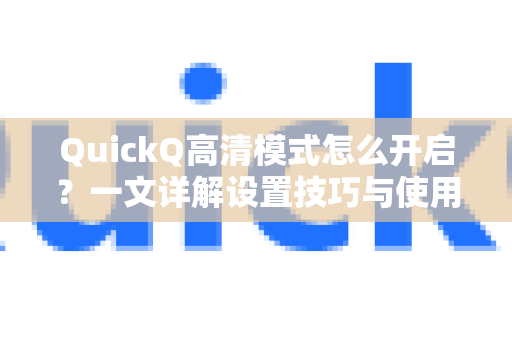 QuickQ高清模式怎么开启？一文详解设置技巧与使用攻略-第1张图片-Quickq官网|Quickq VPN下载-高速稳定安全的加速服务
