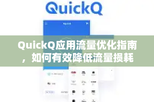 QuickQ应用流量优化指南，如何有效降低流量损耗-第1张图片-Quickq官网|Quickq VPN下载-高速稳定安全的加速服务