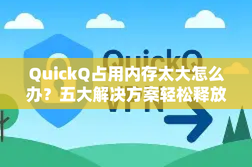 QuickQ占用内存太大怎么办？五大解决方案轻松释放内存-第1张图片-Quickq官网|Quickq VPN下载-高速稳定安全的加速服务