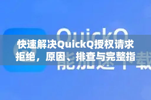 快速解决QuickQ授权请求拒绝，原因、排查与完整指南