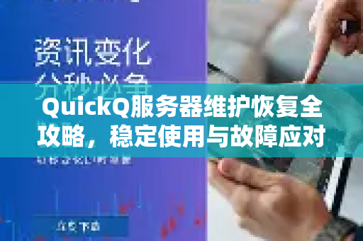 QuickQ服务器维护恢复全攻略，稳定使用与故障应对指南