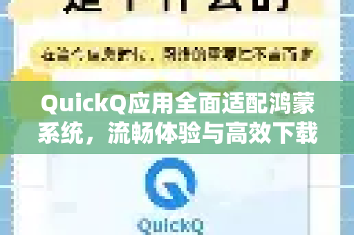 QuickQ应用全面适配鸿蒙系统，流畅体验与高效下载指南