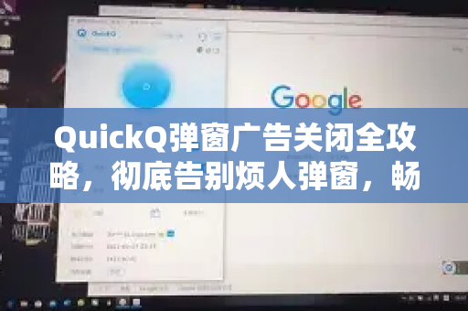QuickQ弹窗广告关闭全攻略，彻底告别烦人弹窗，畅享流畅体验