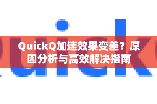 QuickQ加速效果变差？原因分析与高效解决指南
