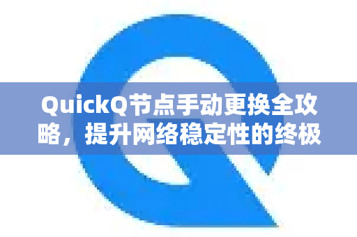 QuickQ节点手动更换全攻略，提升网络稳定性的终极指南