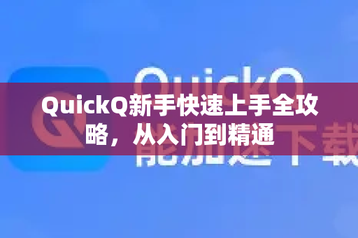 QuickQ新手快速上手全攻略，从入门到精通