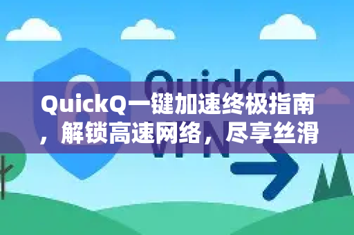 QuickQ一键加速终极指南，解锁高速网络，尽享丝滑体验