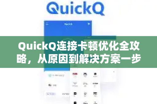 QuickQ连接卡顿优化全攻略，从原因到解决方案一步到位