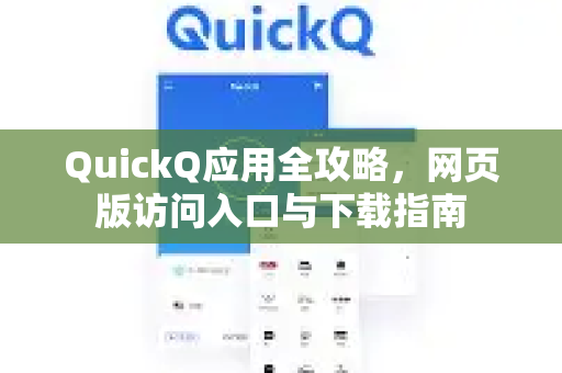 QuickQ应用全攻略，网页版访问入口与下载指南