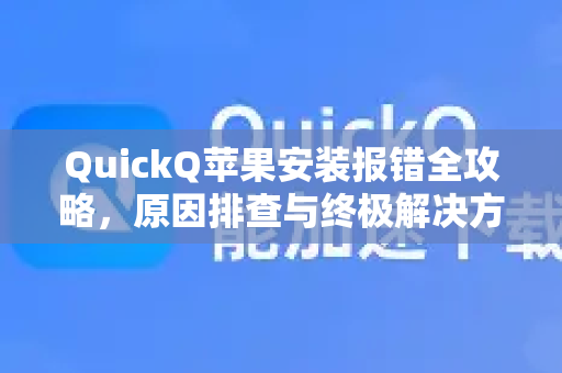 QuickQ苹果安装报错全攻略，原因排查与终极解决方案