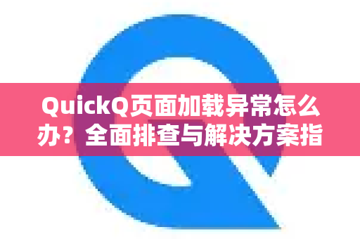 QuickQ页面加载异常怎么办？全面排查与解决方案指南