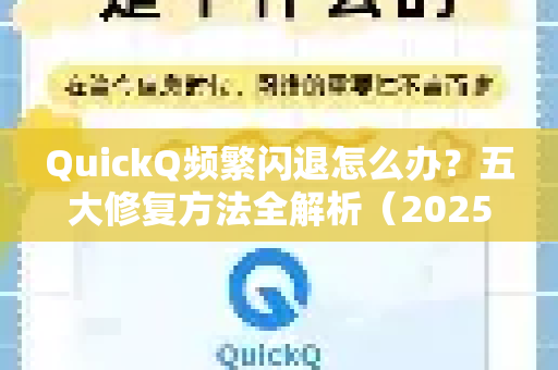 QuickQ频繁闪退怎么办？五大修复方法全解析（2025最新版）