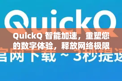 QuickQ 智能加速，重塑您的数字体验，释放网络极限潜能