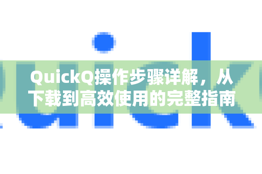 QuickQ操作步骤详解，从下载到高效使用的完整指南