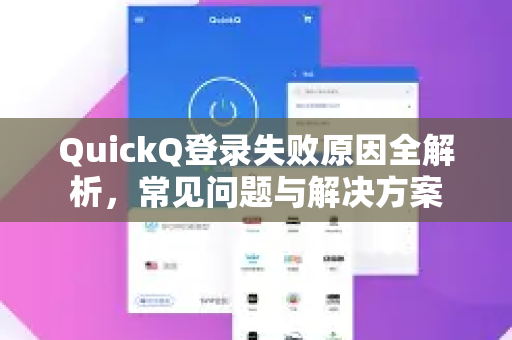 QuickQ登录失败原因全解析，常见问题与解决方案