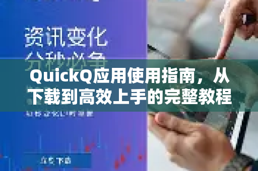QuickQ应用使用指南，从下载到高效上手的完整教程
