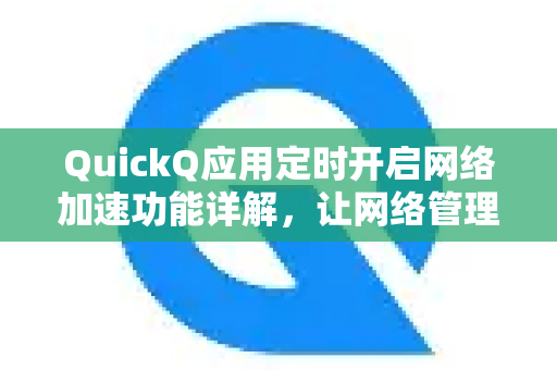 QuickQ应用定时开启网络加速功能详解，让网络管理更智能高效-第1张图片-Quickq官网|Quickq VPN下载-高速稳定安全的加速服务