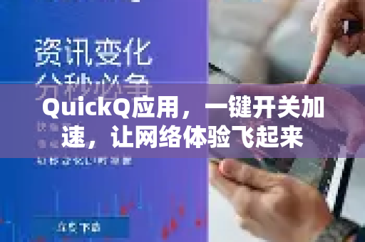 QuickQ应用，一键开关加速，让网络体验飞起来-第1张图片-Quickq官网|Quickq VPN下载-高速稳定安全的加速服务