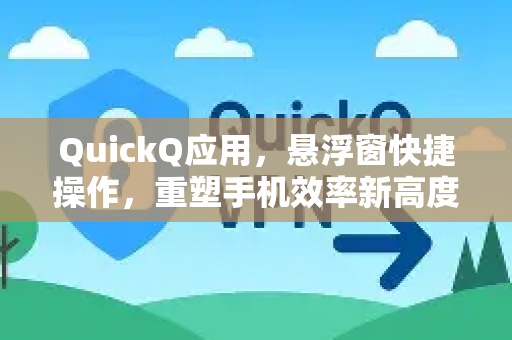 QuickQ应用，悬浮窗快捷操作，重塑手机效率新高度-第1张图片-Quickq官网|Quickq VPN下载-高速稳定安全的加速服务