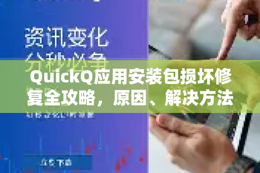 QuickQ应用安装包损坏修复全攻略，原因、解决方法与常见问答