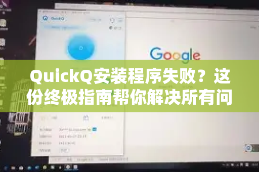 QuickQ安装程序失败？这份终极指南帮你解决所有问题（附最新版下载）
