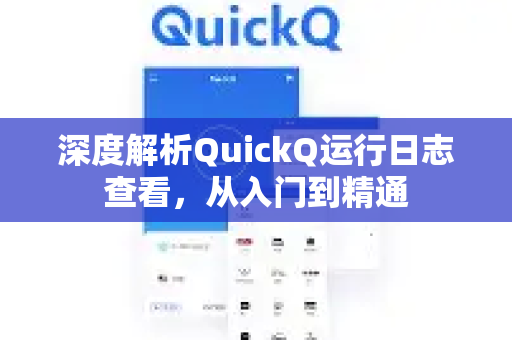 深度解析QuickQ运行日志查看，从入门到精通