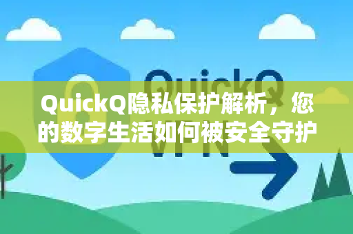 QuickQ隐私保护解析，您的数字生活如何被安全守护？