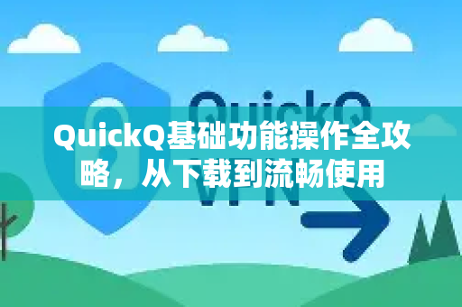 QuickQ基础功能操作全攻略，从下载到流畅使用