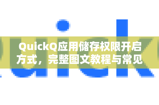QuickQ应用储存权限开启方式，完整图文教程与常见问题解答