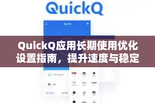 QuickQ应用长期使用优化设置指南，提升速度与稳定性的终极方案