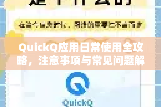 QuickQ应用日常使用全攻略，注意事项与常见问题解答