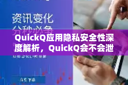 QuickQ应用隐私安全性深度解析，QuickQ会不会泄露隐私？