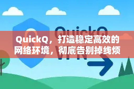 QuickQ，打造稳定高效的网络环境，彻底告别掉线烦恼