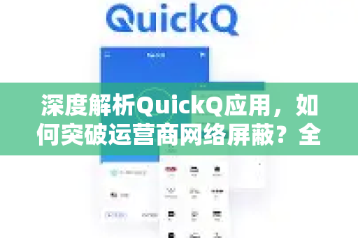 深度解析QuickQ应用，如何突破运营商网络屏蔽？全网实测指南
