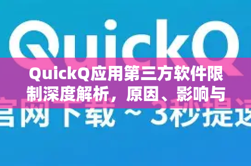 QuickQ应用第三方软件限制深度解析，原因、影响与解决方案