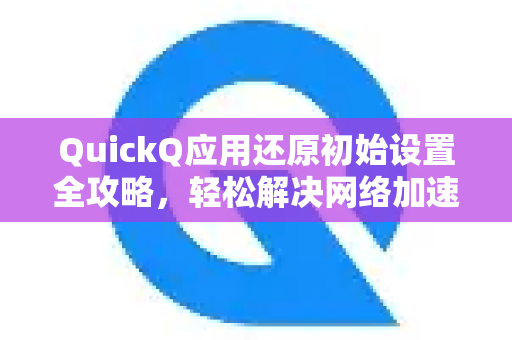QuickQ应用还原初始设置全攻略，轻松解决网络加速难题
