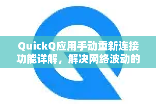 QuickQ应用手动重新连接功能详解，解决网络波动的终极指南
