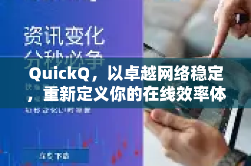 QuickQ，以卓越网络稳定，重新定义你的在线效率体验