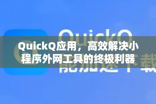 QuickQ应用，高效解决小程序外网工具的终极利器-第1张图片-Quickq官网|Quickq VPN下载-高速稳定安全的加速服务