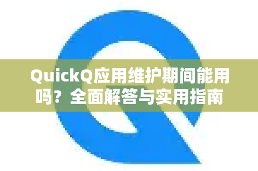 QuickQ应用维护期间能用吗？全面解答与实用指南-第1张图片-Quickq官网|Quickq VPN下载-高速稳定安全的加速服务