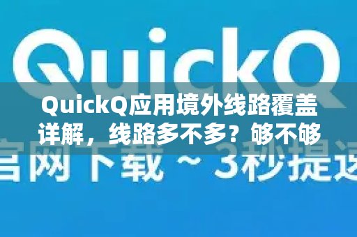 QuickQ应用境外线路覆盖详解，线路多不多？够不够用？
