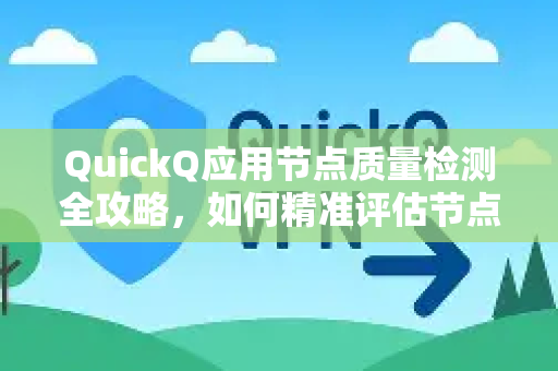 QuickQ应用节点质量检测全攻略，如何精准评估节点性能