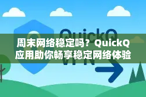 周末网络稳定吗？QuickQ应用助你畅享稳定网络体验