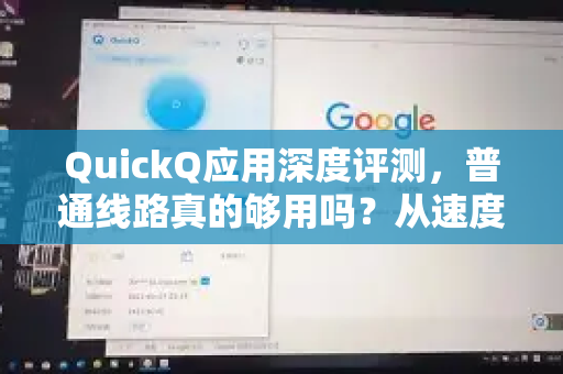 QuickQ应用深度评测，普通线路真的够用吗？从速度、稳定性到使用场景全面解析