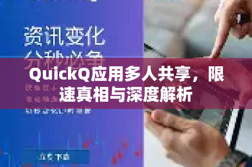 QuickQ应用多人共享，限速真相与深度解析