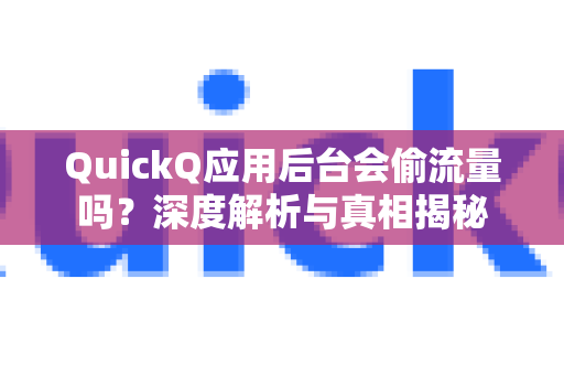 QuickQ应用后台会偷流量吗？深度解析与真相揭秘