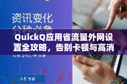 QuickQ应用省流量外网设置全攻略，告别卡顿与高消耗
