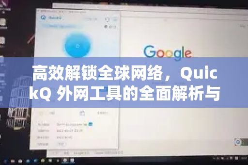 高效解锁全球网络，QuickQ 外网工具的全面解析与使用指南